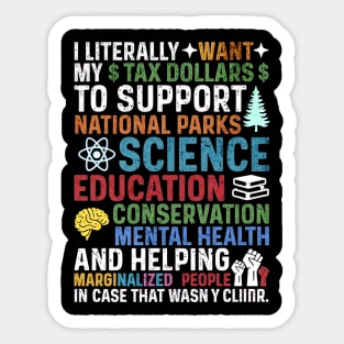 I Literally Want My Tax Dollars To Support National Parks, Science, Education, Conservation & Mental Health Sticker